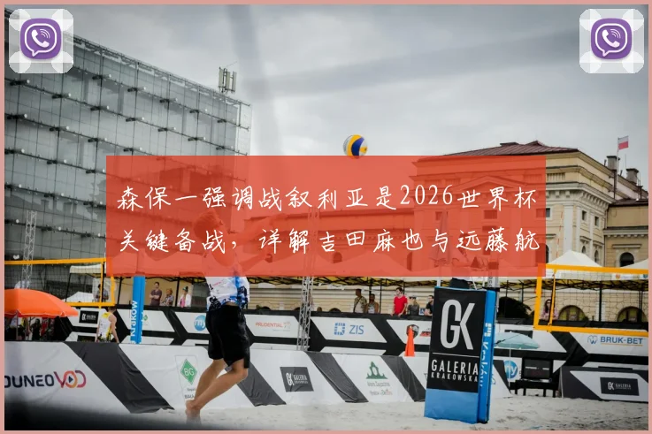 森保一强调战叙利亚是2026世界杯关键备战，详解吉田麻也与远藤航首发对日本队攻防体系的意义