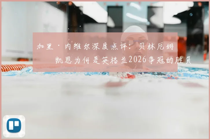 加里·内维尔深度点评:贝林厄姆与凯恩为何是英格兰2026争冠的胜负手?