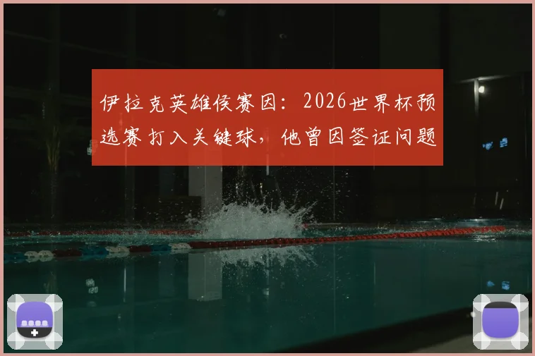 伊拉克英雄侯赛因：2026世界杯预选赛打入关键球，他曾因签证问题入境美国遭扣留的幕后故事