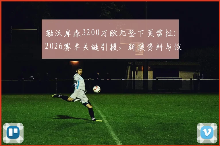 勒沃库森3200万欧元签下莫雷拉：2026赛季关键引援，新援资料与技术特点全解析
