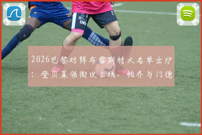 2026巴黎对阵布雷斯特大名单出炉：登贝莱领衔攻击线，帕乔与门德斯关键缺阵影响几何