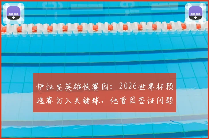 伊拉克英雄侯赛因：2026世界杯预选赛打入关键球，他曾因签证问题入境美国遭扣留的幕后故事