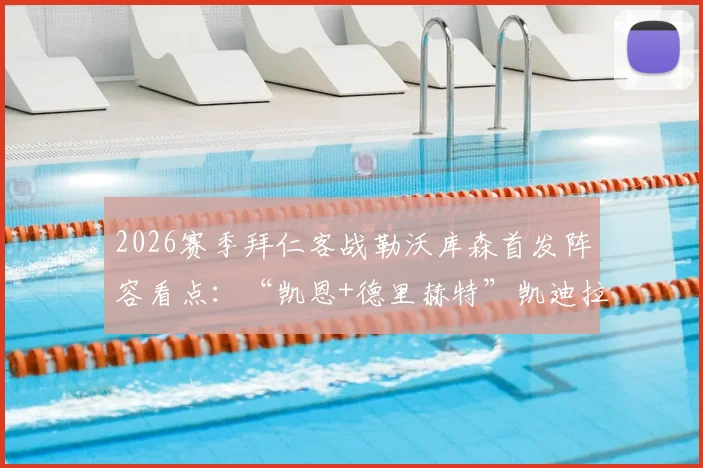 2026赛季拜仁客战勒沃库森首发阵容看点:“凯恩+德里赫特”凯迪拉克组合领衔,穆西亚拉回归成焦点