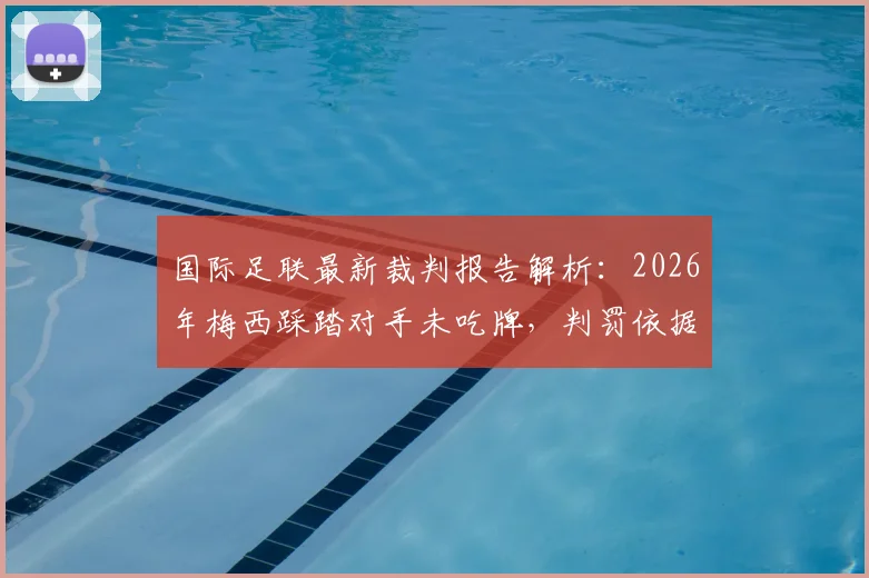 国际足联最新裁判报告解析：2026年梅西踩踏对手未吃牌，判罚依据与规则尺度深度探讨