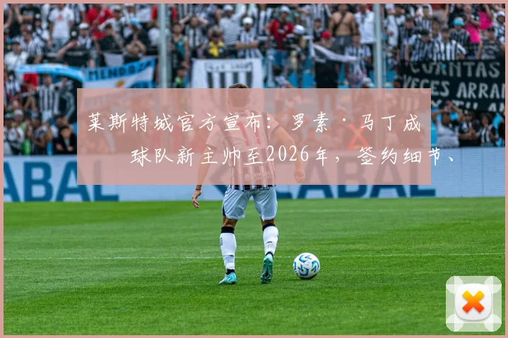 莱斯特城官方宣布：罗素·马丁成为球队新主帅至2026年，签约细节、战术风格及球迷反应全面解读